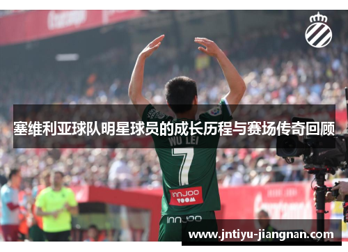 塞维利亚球队明星球员的成长历程与赛场传奇回顾