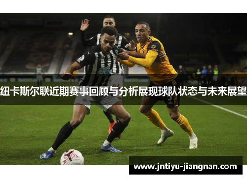 纽卡斯尔联近期赛事回顾与分析展现球队状态与未来展望