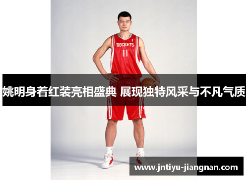 姚明身着红装亮相盛典 展现独特风采与不凡气质