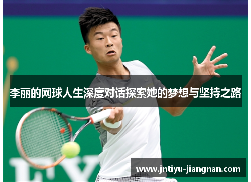 李丽的网球人生深度对话探索她的梦想与坚持之路