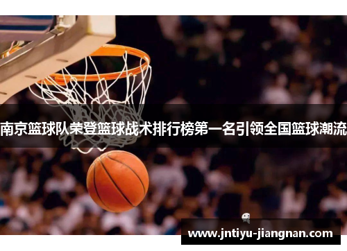 南京篮球队荣登篮球战术排行榜第一名引领全国篮球潮流