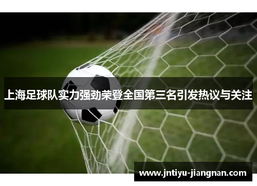 上海足球队实力强劲荣登全国第三名引发热议与关注