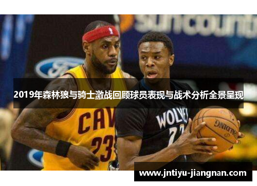 2019年森林狼与骑士激战回顾球员表现与战术分析全景呈现