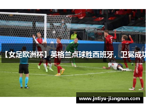 【女足欧洲杯】英格兰点球胜西班牙，卫冕成功