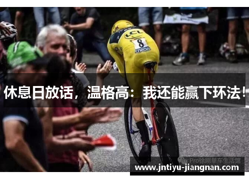 休息日放话，温格高：我还能赢下环法！