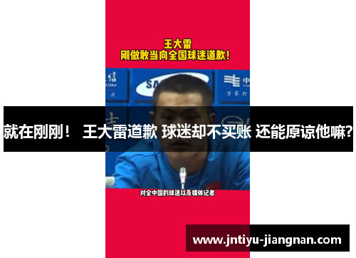 就在刚刚！ 王大雷道歉 球迷却不买账 还能原谅他嘛？