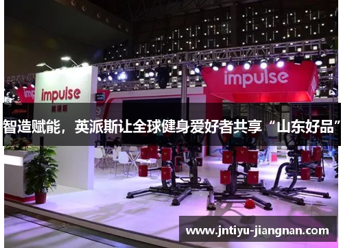 智造赋能，英派斯让全球健身爱好者共享“山东好品”