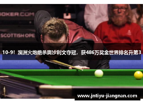 10-9！澳洲火炮绝杀奥沙利文夺冠，获486万奖金世界排名升第3
