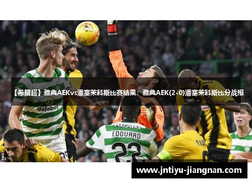 【希腊超】雅典AEKvs潘塞莱科斯比赛结果：雅典AEK(2-0)潘塞莱科斯比分战报